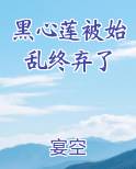 黑心莲被始乱终弃了小说免费阅读